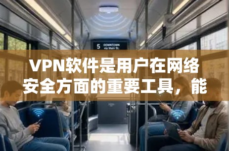VPN软件是用户在网络安全方面的重要工具，能够帮助他们访问外部网络、保护隐私并提升网络体验。以下是几种常见的VPN软件，供你参考