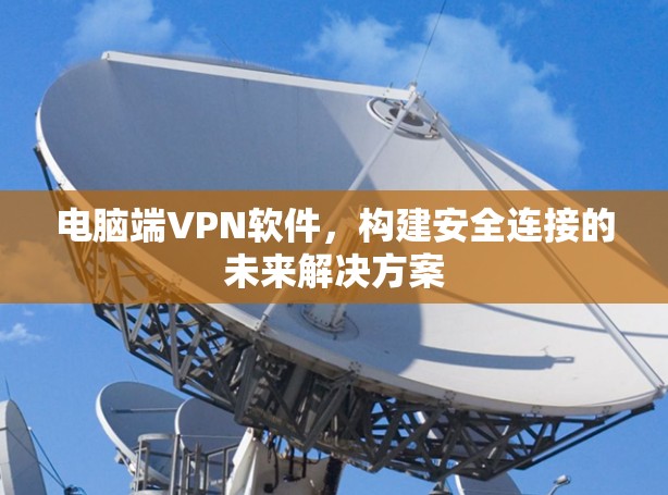 电脑端VPN软件，构建安全连接的未来解决方案