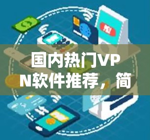 国内热门VPN软件推荐，简单高效，安全可靠