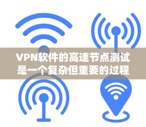VPN软件的高速节点测试是一个复杂但重要的过程，涉及多个技术领域和工具的结合。以下是一个系统性的步骤指南，帮助你理解和操作高速节点测试