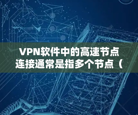 VPN软件中的高速节点连接通常是指多个节点（即多个VPN服务器）之间的快速连接，以满足用户对高连接性能的需求。以下是几种常用的VPN软件及其在高速节点连接方面的特点