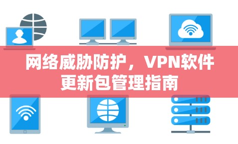 网络威胁防护，VPN软件更新包管理指南
