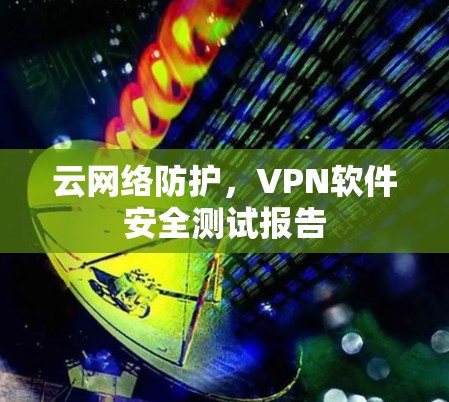 云网络防护，VPN软件安全测试报告