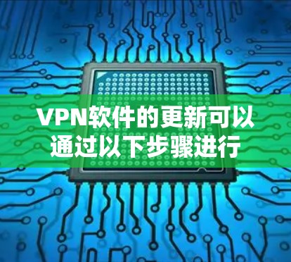 VPN软件的更新可以通过以下步骤进行