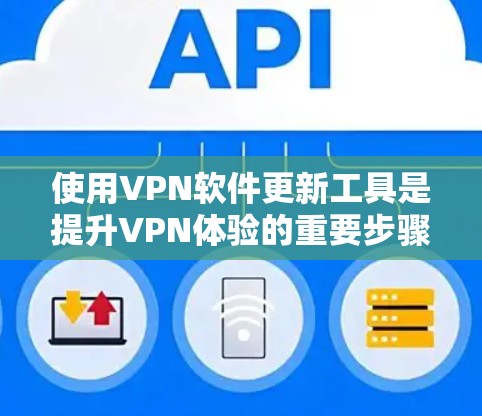 使用VPN软件更新工具是提升VPN体验的重要步骤，以下是详细的指南