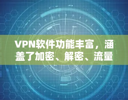 VPN软件功能丰富，涵盖了加密、解密、流量管理、隐私保护等多个方面，包括安全措施、反垃圾功能、网络分区等。以下是根据这些特点整理的 VPN 软件功能清单