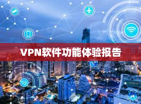VPN软件功能体验报告 VPN软件功能体验报告