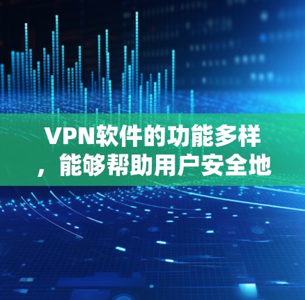 VPN软件的功能多样,能够帮助用户安全地传输数据。以下是常见的VPN软件的功能详细介绍 VPN软件的功能多样,能够帮助用户安全地传输数据。以下是常见的VPN软件的功能详细介绍