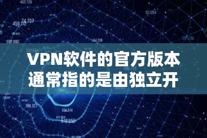 VPN软件的官方版本通常指的是由独立开发者提供的软件，这些版本通常具有详细的设置选项和优化功能，旨在提升用户体验。以下是关于官方版本的详细分析和使用方法