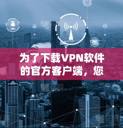 为了下载VPN软件的官方客户端,您可以按照以下步骤进行 为了下载VPN软件的官方客户端,您可以按照以下步骤进行