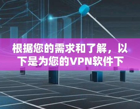 根据您的需求和了解,以下是为您的VPN软件下载建议 根据您的需求和了解,以下是为您的VPN软件下载建议