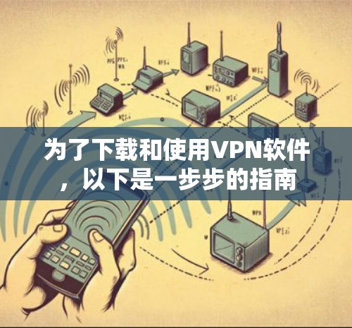 为了下载和使用VPN软件，以下是一步步的指南
