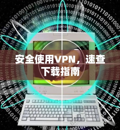 安全使用VPN,速查下载指南 安全使用VPN,速查下载指南