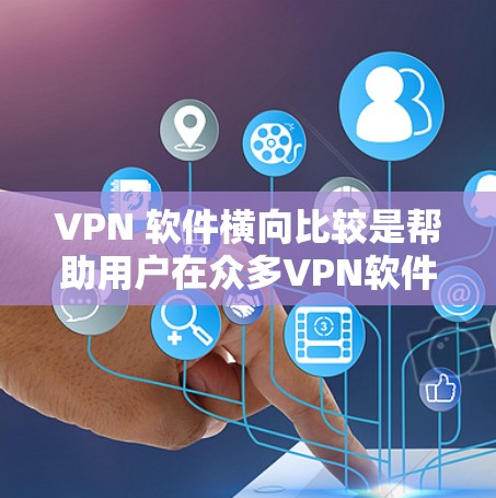 VPN 软件横向比较是帮助用户在众多VPN软件中找到最适合自己的选择。以下是横向比较的步骤和关键分析 VPN 软件横向比较是帮助用户在众多VPN软件中找到最适合自己的选择。以下是横向比较的步骤和关键分析