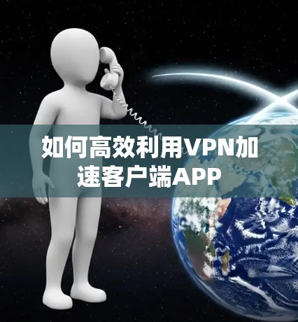 如何高效利用VPN加速客户端APP