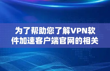 为了帮助您了解VPN软件加速客户端官网的相关信息,并选择适合的软件,以下是一个系统化的指南 为了帮助您了解VPN软件加速客户端官网的相关信息,并选择适合的软件,以下是一个系统化的指南