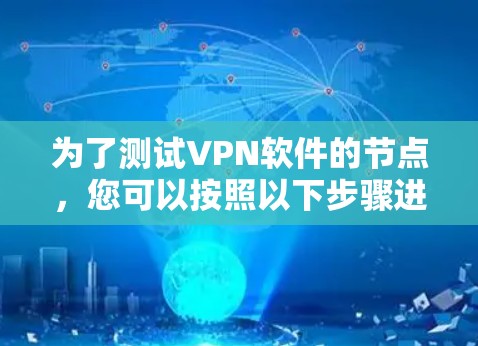 为了测试VPN软件的节点,您可以按照以下步骤进行操作 为了测试VPN软件的节点,您可以按照以下步骤进行操作