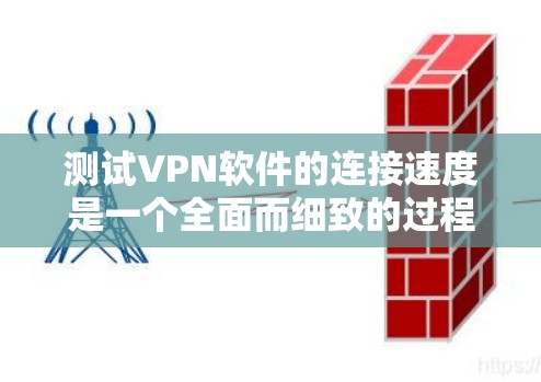 测试VPN软件的连接速度是一个全面而细致的过程，涉及多个步骤和因素。以下是对这个过程的详细总结