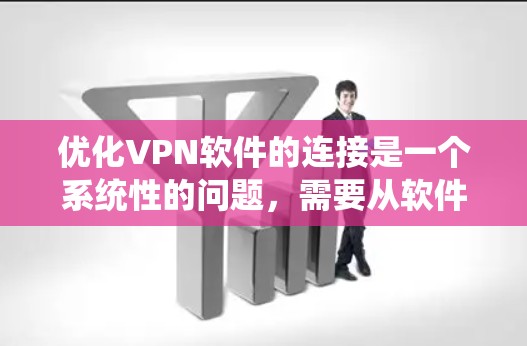 优化VPN软件的连接是一个系统性的问题,需要从软件本身、防火墙设置、网络连接、安全性等多个方面入手。以下是一步步的优化方案 优化VPN软件的连接是一个系统性的问题,需要从软件本身、防火墙设置、网络连接、安全性等多个方面入手。以下是一步步的优化方案