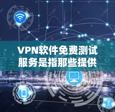 VPN软件免费测试服务是指那些提供基本VPN功能的软件,用户可以通过免费的软件进行测试,但可能无法享受所有高级功能。以下是一些具体的VPN软件及其特点 VPN软件免费测试服务是指那些提供基本VPN功能的软件,用户可以通过免费的软件进行测试,但可能无法享受所有高级功能。以下是一些具体的VPN软件及其特点