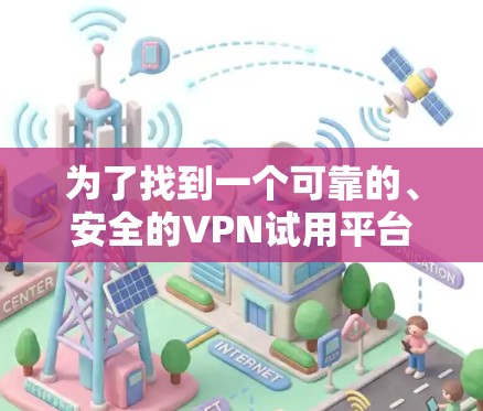 为了找到一个可靠的、安全的VPN试用平台,以下是详细的建议 为了找到一个可靠的、安全的VPN试用平台,以下是详细的建议