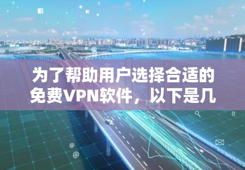 为了帮助用户选择合适的免费VPN软件，以下是几个推荐的选项，每个软件都有其独特的优势和特点，适合不同的需求