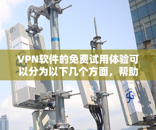 VPN软件的免费试用体验可以分为以下几个方面，帮助您更好地了解和选择适合自己的服务