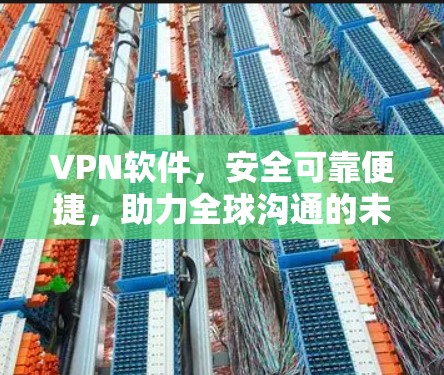 VPN软件，安全可靠便捷，助力全球沟通的未来期待