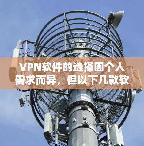 VPN软件的选择因个人需求而异,但以下几款软件因其安全性、易用性和稳定性而受到广泛好评 VPN软件的选择因个人需求而异,但以下几款软件因其安全性、易用性和稳定性而受到广泛好评