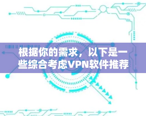 根据你的需求，以下是一些综合考虑VPN软件推荐和使用方法的建议