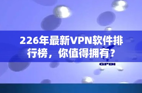 226年最新VPN软件排行榜，你值得拥有？