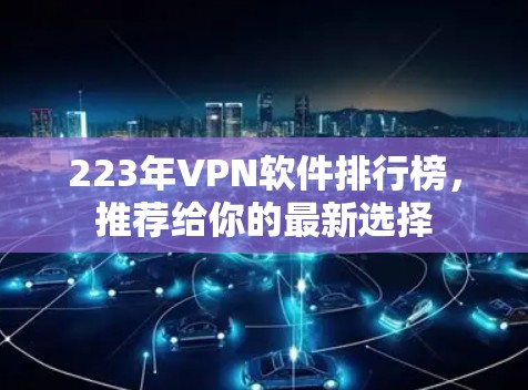 223年VPN软件排行榜，推荐给你的最新选择