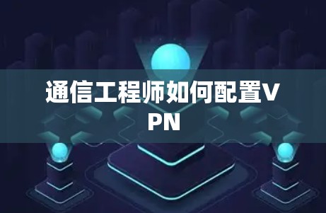 通信工程师如何配置VPN