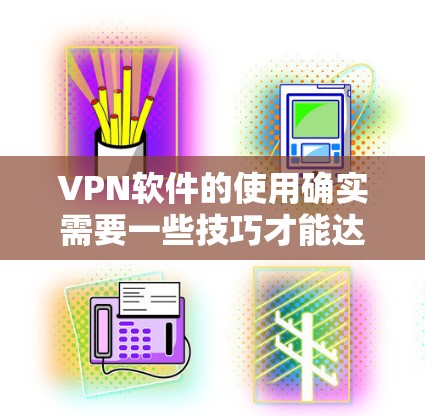 VPN软件的使用确实需要一些技巧才能达到最佳效果。以下是一些实用的VPN软件使用技巧,帮助你更好地管理你的网络环境 VPN软件的使用确实需要一些技巧才能达到最佳效果。以下是一些实用的VPN软件使用技巧,帮助你更好地管理你的网络环境