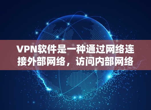VPN软件是一种通过网络连接外部网络,访问内部网络资源和服务的技术。以下是通过系统学习VPN软件的使用说明 VPN软件是一种通过网络连接外部网络,访问内部网络资源和服务的技术。以下是通过系统学习VPN软件的使用说明