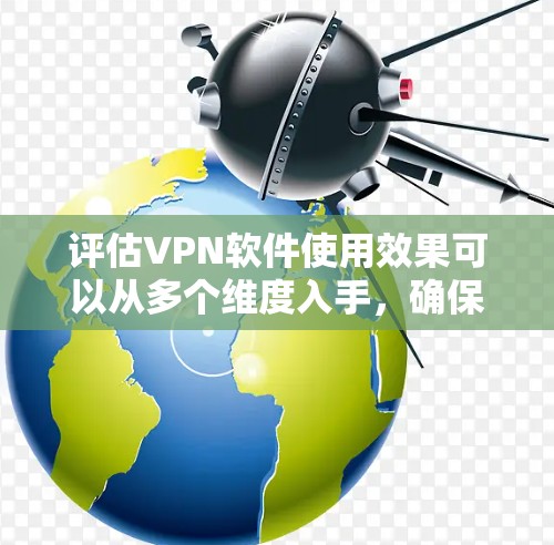 评估VPN软件使用效果可以从多个维度入手，确保全面而深入的分析。以下是一个有条理的评估过程
