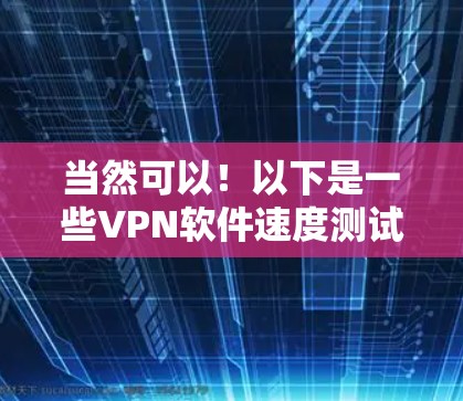 当然可以!以下是一些VPN软件速度测试的建议,帮助你了解其在实际使用中的表现 当然可以!以下是一些VPN软件速度测试的建议,帮助你了解其在实际使用中的表现