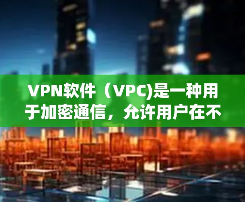 VPN软件(VPC)是一种用于加密通信,允许用户在不同国家的网络上访问,从而保护数据的安全。以下是关于VPN软件体验的详细介绍 VPN软件(VPC)是一种用于加密通信,允许用户在不同国家的网络上访问,从而保护数据的安全。以下是关于VPN软件体验的详细介绍