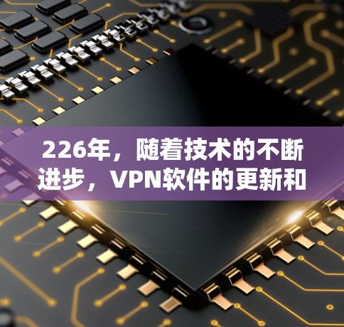 226年,随着技术的不断进步,VPN软件的更新和改进也在不断加快。以下是一些226年值得推荐的VPN软件,它们在安全性、功能和用户体验等方面都有显著提升 226年,随着技术的不断进步,VPN软件的更新和改进也在不断加快。以下是一些226年值得推荐的VPN软件,它们在安全性、功能和用户体验等方面都有显著提升