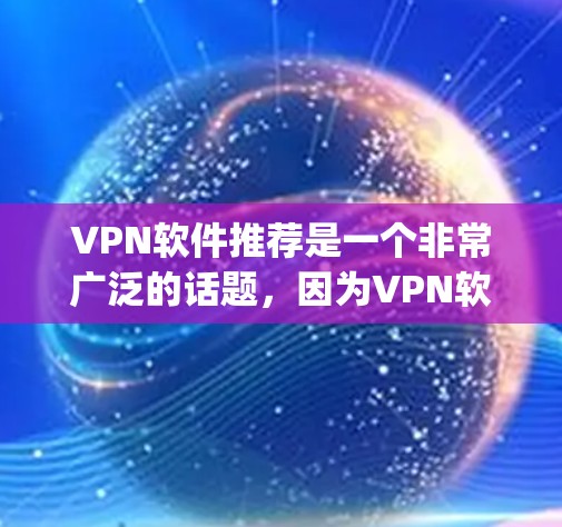 VPN软件推荐是一个非常广泛的话题,因为VPN软件种类繁多,功能也各不相同。以下是一些 commonly recommended VPN software,根据不同的需求和偏好进行推荐 VPN软件推荐是一个非常广泛的话题,因为VPN软件种类繁多,功能也各不相同。以下是一些 commonly recommended VPN software,根据不同的需求和偏好进行推荐