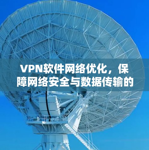 VPN软件网络优化，保障网络安全与数据传输的关键