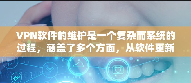 VPN软件的维护是一个复杂而系统的过程,涵盖了多个方面,从软件更新到安全漏洞的修复,再到性能优化。以下是对VPN软件维护的详细分析和建议 VPN软件的维护是一个复杂而系统的过程,涵盖了多个方面,从软件更新到安全漏洞的修复,再到性能优化。以下是对VPN软件维护的详细分析和建议