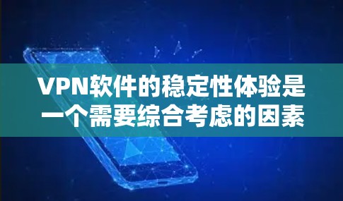VPN软件的稳定性体验是一个需要综合考虑的因素，具体取决于软件的特性、用户的需求以及网络环境。以下是一些关键点和建议