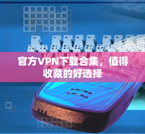 官方VPN下载合集,值得收藏的好选择 官方VPN下载合集,值得收藏的好选择