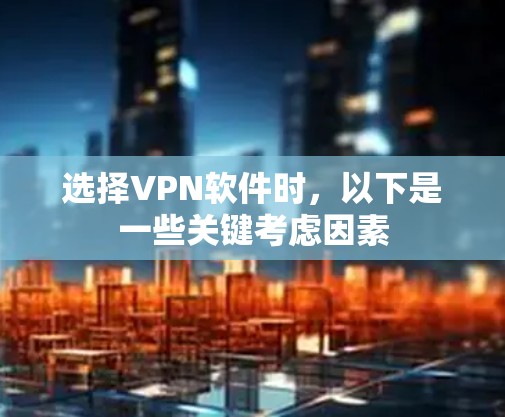 选择VPN软件时,以下是一些关键考虑因素 选择VPN软件时,以下是一些关键考虑因素
