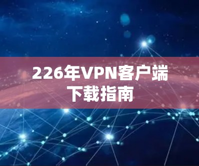226年VPN客户端下载指南