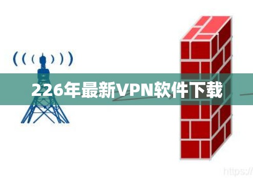 226年最新VPN软件下载 226年最新VPN软件下载