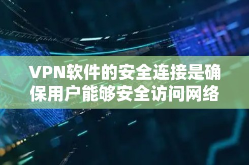VPN软件的安全连接是确保用户能够安全访问网络的重要步骤。以下是对VPN软件如何安全连接客户端的详细解析