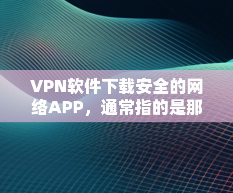 VPN软件下载安全的网络APP，通常指的是那些经过严格测试和认证的网络服务，旨在提供安全、可靠的网络连接。以下是几种常用的VPN软件推荐，包括真实VPN和模拟VPN