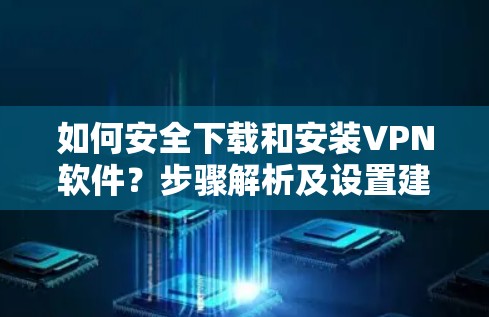 如何安全下载和安装VPN软件?步骤解析及设置建议 如何安全下载和安装VPN软件?步骤解析及设置建议